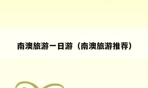 南澳旅游一日游（南澳旅游推荐）