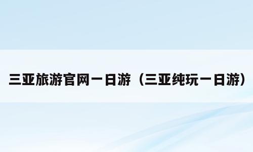 三亚旅游官网一日游（三亚纯玩一日游）