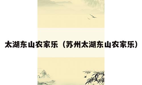 太湖东山农家乐（苏州太湖东山农家乐）
