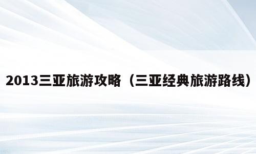 2013三亚旅游攻略（三亚经典旅游路线）