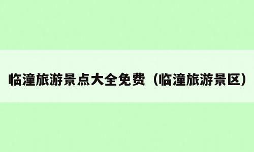 临潼旅游景点大全免费（临潼旅游景区）