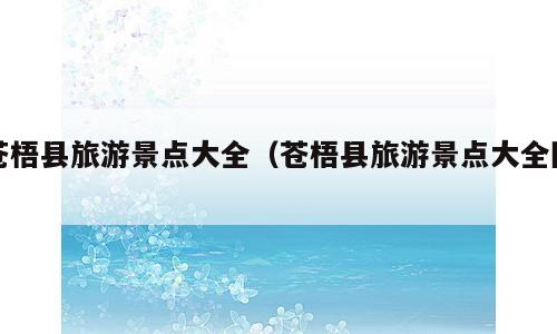 苍梧县旅游景点大全（苍梧县旅游景点大全图）