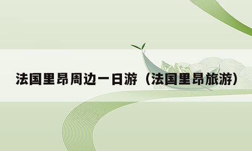 法国里昂周边一日游（法国里昂旅游）