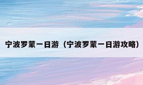 宁波罗蒙一日游（宁波罗蒙一日游攻略）
