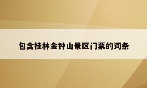 包含桂林金钟山景区门票的词条
