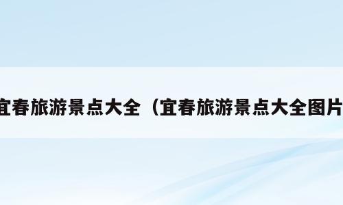 宜春旅游景点大全（宜春旅游景点大全图片）