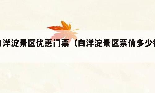 白洋淀景区优惠门票（白洋淀景区票价多少钱）