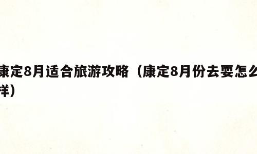 康定8月适合旅游攻略（康定8月份去耍怎么样）