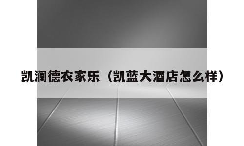 凯澜德农家乐（凯蓝大酒店怎么样）