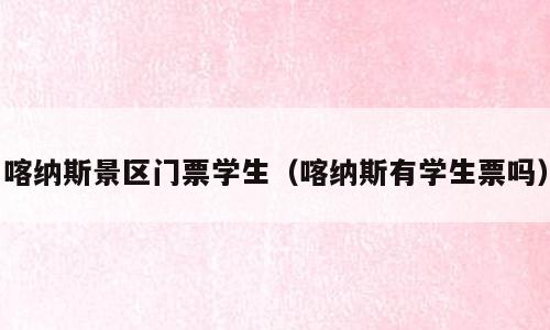 喀纳斯景区门票学生（喀纳斯有学生票吗）