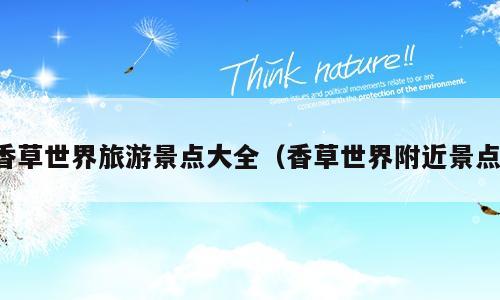 香草世界旅游景点大全（香草世界附近景点）