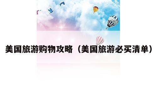 美国旅游购物攻略（美国旅游必买清单）