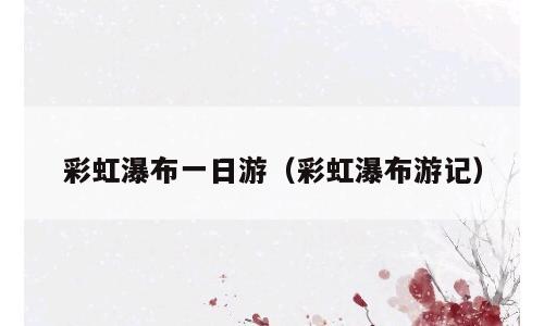彩虹瀑布一日游（彩虹瀑布游记）