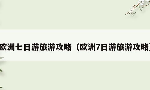 欧洲七日游旅游攻略（欧洲7日游旅游攻略）
