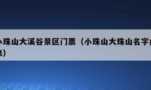 小珠山大溪谷景区门票（小珠山大珠山名字由来）
