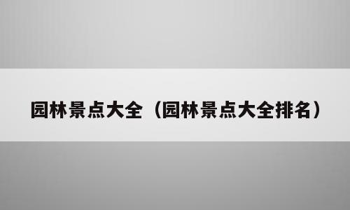 园林景点大全（园林景点大全排名）