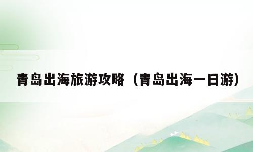 青岛出海旅游攻略（青岛出海一日游）