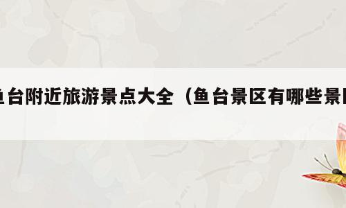 鱼台附近旅游景点大全（鱼台景区有哪些景区）