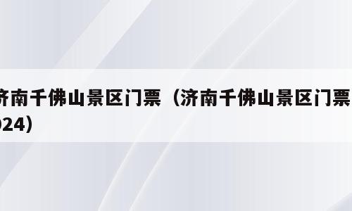 济南千佛山景区门票（济南千佛山景区门票2024）