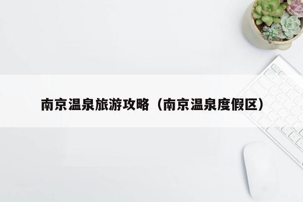南京温泉旅游攻略（南京温泉度假区）