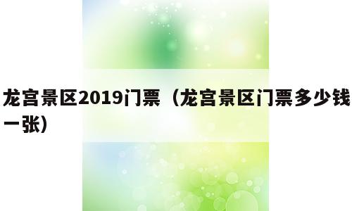 龙宫景区2019门票（龙宫景区门票多少钱一张）