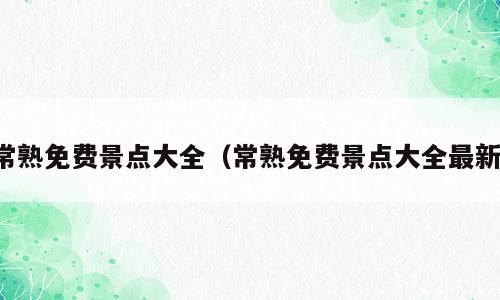 常熟免费景点大全（常熟免费景点大全最新）