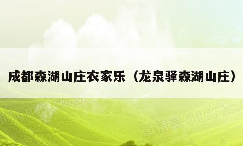 成都森湖山庄农家乐（龙泉驿森湖山庄）