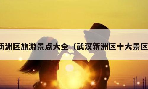 新洲区旅游景点大全（武汉新洲区十大景区）