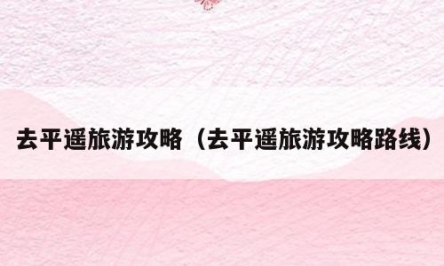 去平遥旅游攻略（去平遥旅游攻略路线）