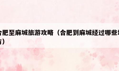 合肥至麻城旅游攻略（合肥到麻城经过哪些地方）