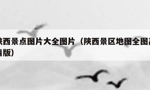 陕西景点图片大全图片（陕西景区地图全图高清版）