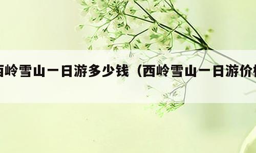 西岭雪山一日游多少钱（西岭雪山一日游价格）