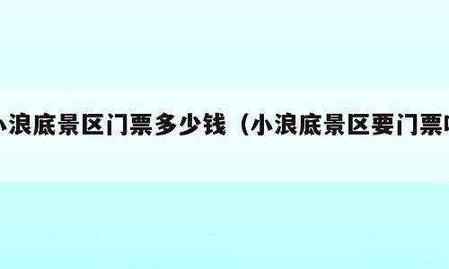 小浪底景区门票多少钱（小浪底景区要门票吗）