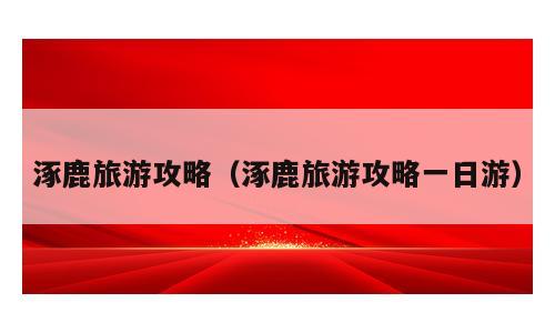 涿鹿旅游攻略（涿鹿旅游攻略一日游）