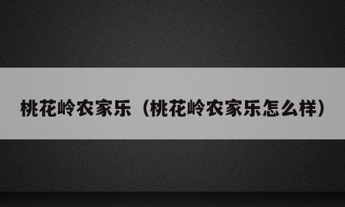 桃花岭农家乐（桃花岭农家乐怎么样）