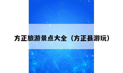 方正旅游景点大全（方正县游玩）