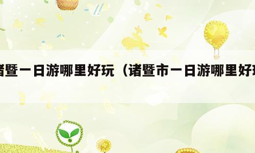 诸暨一日游哪里好玩（诸暨市一日游哪里好玩）