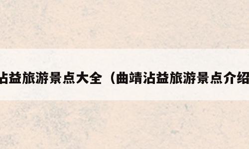沾益旅游景点大全（曲靖沾益旅游景点介绍）