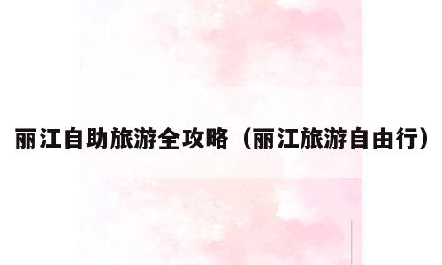 丽江自助旅游全攻略（丽江旅游自由行）