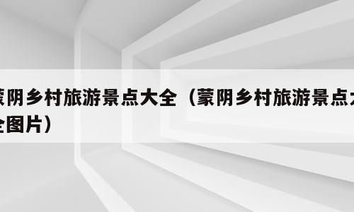 蒙阴乡村旅游景点大全（蒙阴乡村旅游景点大全图片）