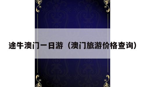 途牛澳门一日游（澳门旅游价格查询）