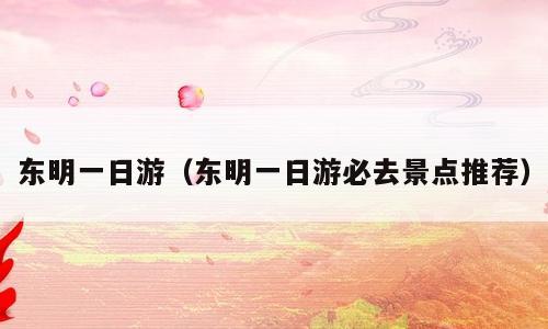 东明一日游（东明一日游必去景点推荐）