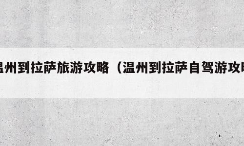 温州到拉萨旅游攻略（温州到拉萨自驾游攻略）