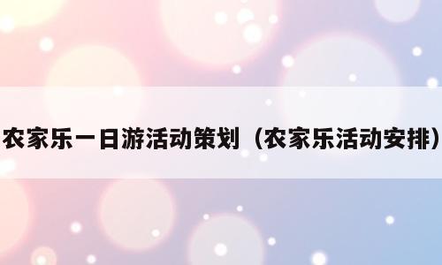 农家乐一日游活动策划（农家乐活动安排）