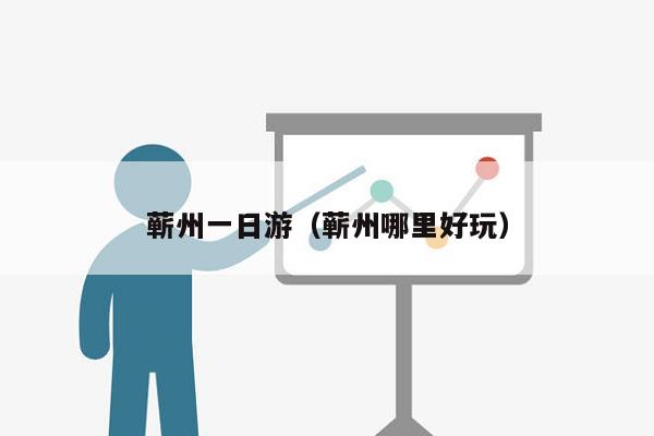 蕲州一日游（蕲州哪里好玩）