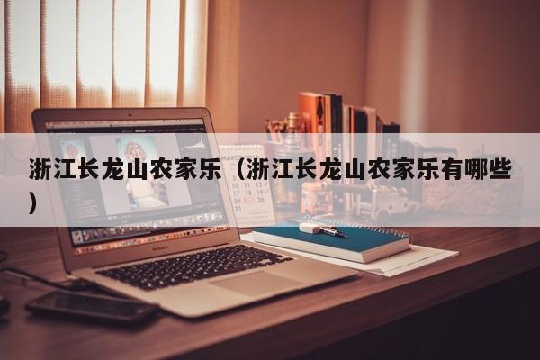 浙江长龙山农家乐（浙江长龙山农家乐有哪些）