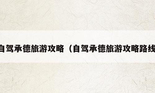 自驾承德旅游攻略（自驾承德旅游攻略路线）