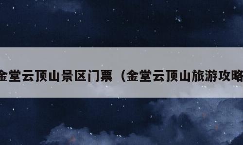 金堂云顶山景区门票（金堂云顶山旅游攻略）