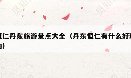 桓仁丹东旅游景点大全（丹东恒仁有什么好玩的）
