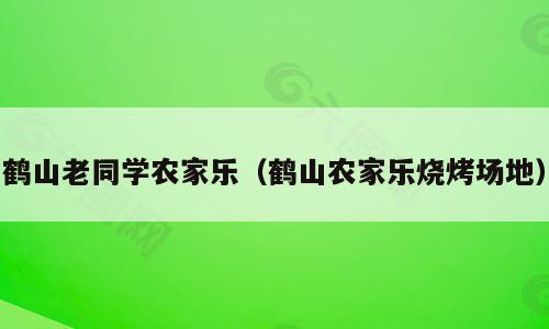 鹤山老同学农家乐（鹤山农家乐烧烤场地）